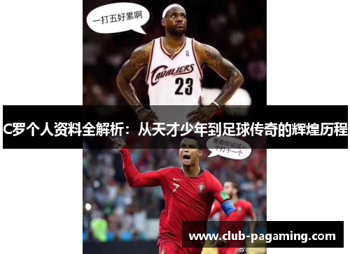 C罗个人资料全解析:从天才少年到足球传奇的辉煌历程 C罗个人资料全解析:从天才少年到足球传奇的辉煌历程