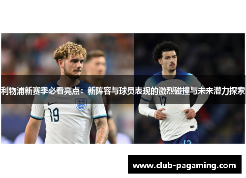 利物浦新赛季必看亮点:新阵容与球员表现的激烈碰撞与未来潜力探索 利物浦新赛季必看亮点:新阵容与球员表现的激烈碰撞与未来潜力探索