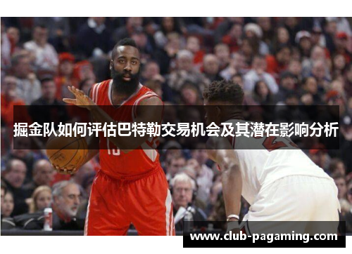 掘金队如何评估巴特勒交易机会及其潜在影响分析