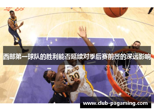 西部第一球队的胜利能否延续对季后赛前景的深远影响 西部第一球队的胜利能否延续对季后赛前景的深远影响