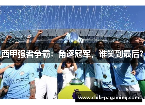 西甲强者争霸:角逐冠军,谁笑到最后? 西甲强者争霸:角逐冠军,谁笑到最后?