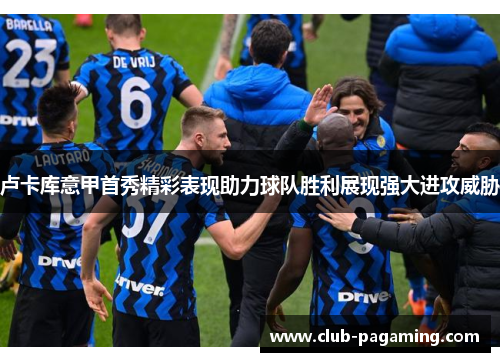 卢卡库意甲首秀精彩表现助力球队胜利展现强大进攻威胁 卢卡库意甲首秀精彩表现助力球队胜利展现强大进攻威胁