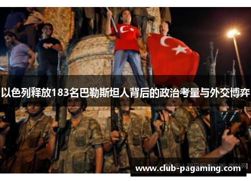 以色列释放183名巴勒斯坦人背后的政治考量与外交博弈 以色列释放183名巴勒斯坦人背后的政治考量与外交博弈