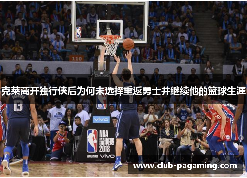 克莱离开独行侠后为何未选择重返勇士并继续他的篮球生涯 克莱离开独行侠后为何未选择重返勇士并继续他的篮球生涯