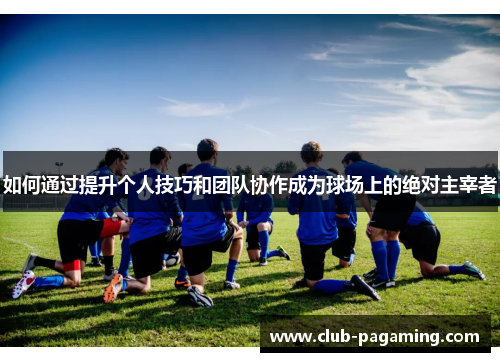 如何通过提升个人技巧和团队协作成为球场上的绝对主宰者