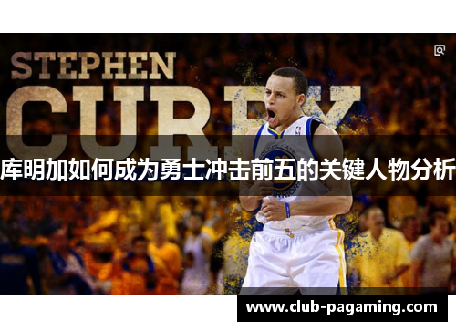 库明加如何成为勇士冲击前五的关键人物分析 库明加如何成为勇士冲击前五的关键人物分析