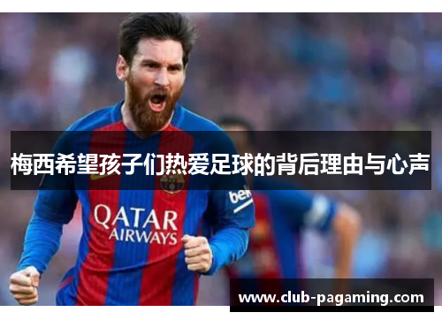 梅西希望孩子们热爱足球的背后理由与心声 梅西希望孩子们热爱足球的背后理由与心声