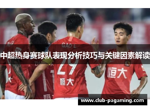 中超热身赛球队表现分析技巧与关键因素解读 中超热身赛球队表现分析技巧与关键因素解读