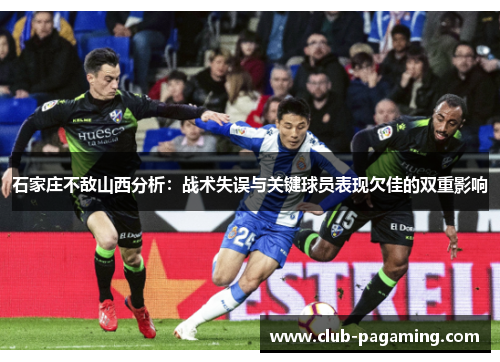 石家庄不敌山西分析:战术失误与关键球员表现欠佳的双重影响 石家庄不敌山西分析:战术失误与关键球员表现欠佳的双重影响
