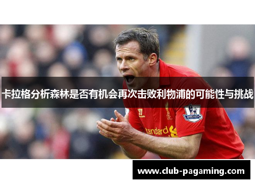 卡拉格分析森林是否有机会再次击败利物浦的可能性与挑战 卡拉格分析森林是否有机会再次击败利物浦的可能性与挑战
