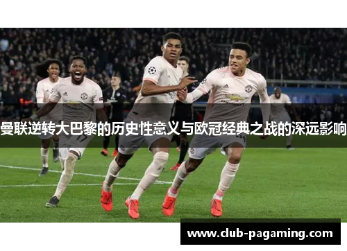 曼联逆转大巴黎的历史性意义与欧冠经典之战的深远影响