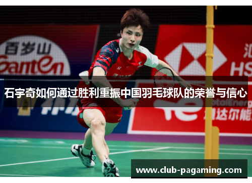 石宇奇如何通过胜利重振中国羽毛球队的荣誉与信心
