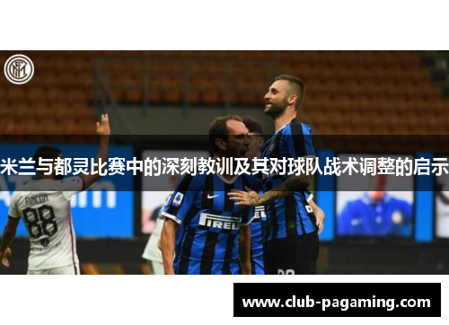 米兰与都灵比赛中的深刻教训及其对球队战术调整的启示 米兰与都灵比赛中的深刻教训及其对球队战术调整的启示