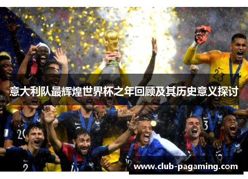 意大利队最辉煌世界杯之年回顾及其历史意义探讨