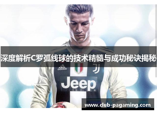 深度解析C罗弧线球的技术精髓与成功秘诀揭秘
