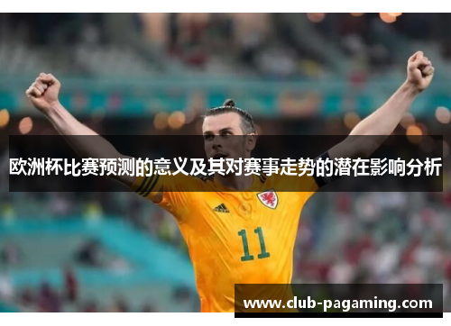 欧洲杯比赛预测的意义及其对赛事走势的潜在影响分析