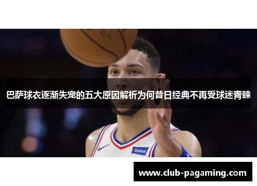 巴萨球衣逐渐失宠的五大原因解析为何昔日经典不再受球迷青睐