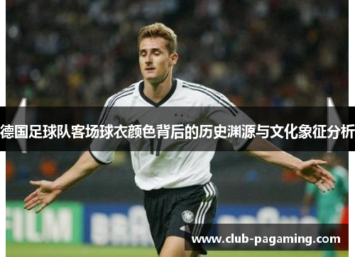 德国足球队客场球衣颜色背后的历史渊源与文化象征分析