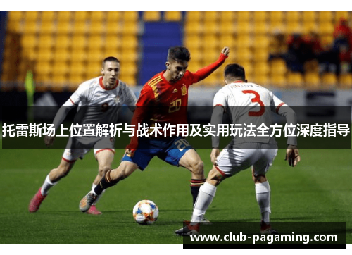 托雷斯场上位置解析与战术作用及实用玩法全方位深度指导 托雷斯场上位置解析与战术作用及实用玩法全方位深度指导