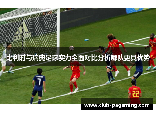 比利时与瑞典足球实力全面对比分析哪队更具优势 比利时与瑞典足球实力全面对比分析哪队更具优势