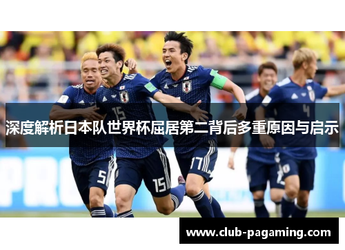 深度解析日本队世界杯屈居第二背后多重原因与启示 深度解析日本队世界杯屈居第二背后多重原因与启示