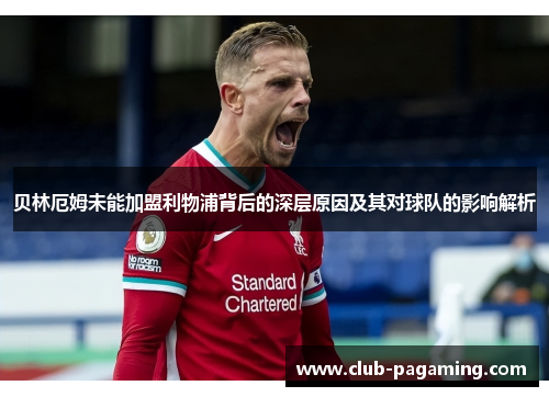 贝林厄姆未能加盟利物浦背后的深层原因及其对球队的影响解析 贝林厄姆未能加盟利物浦背后的深层原因及其对球队的影响解析