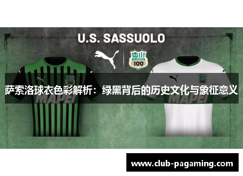 萨索洛球衣色彩解析:绿黑背后的历史文化与象征意义 萨索洛球衣色彩解析:绿黑背后的历史文化与象征意义