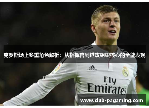 克罗斯场上多重角色解析:从指挥官到进攻组织核心的全能表现 克罗斯场上多重角色解析:从指挥官到进攻组织核心的全能表现