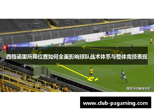 西格诺里所踢位置如何全面影响球队战术体系与整体竞技表现