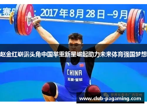 赵金红崭露头角中国举重新星崛起助力未来体育强国梦想 赵金红崭露头角中国举重新星崛起助力未来体育强国梦想