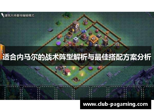 适合内马尔的战术阵型解析与最佳搭配方案分析 适合内马尔的战术阵型解析与最佳搭配方案分析