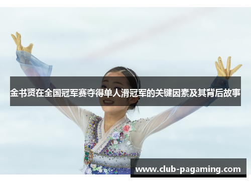 金书贤在全国冠军赛夺得单人滑冠军的关键因素及其背后故事