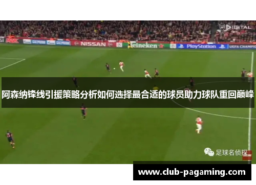 阿森纳锋线引援策略分析如何选择最合适的球员助力球队重回巅峰 阿森纳锋线引援策略分析如何选择最合适的球员助力球队重回巅峰