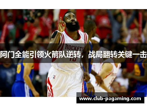 阿门全能引领火箭队逆转,战局翻转关键一击 阿门全能引领火箭队逆转,战局翻转关键一击