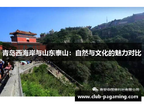青岛西海岸与山东泰山:自然与文化的魅力对比 青岛西海岸与山东泰山:自然与文化的魅力对比