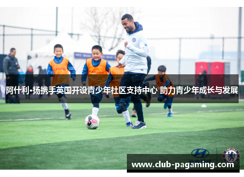 阿什利·扬携手英国开设青少年社区支持中心 助力青少年成长与发展