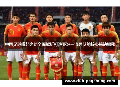 中国足球崛起之路全面解析打造亚洲一流强队的核心秘诀揭秘
