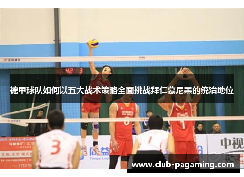 德甲球队如何以五大战术策略全面挑战拜仁慕尼黑的统治地位