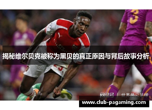 揭秘维尔贝克被称为黑贝的真正原因与背后故事分析