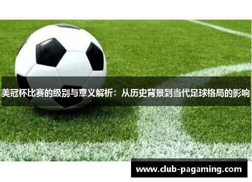 美冠杯比赛的级别与意义解析：从历史背景到当代足球格局的影响