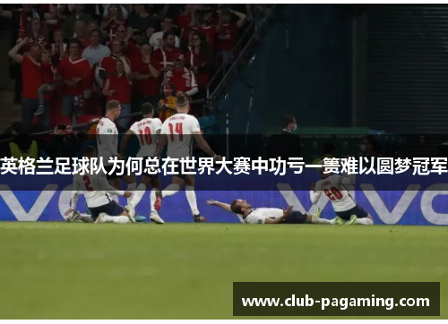 英格兰足球队为何总在世界大赛中功亏一篑难以圆梦冠军
