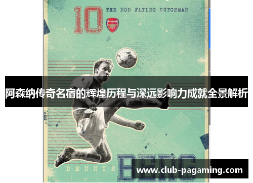 阿森纳传奇名宿的辉煌历程与深远影响力成就全景解析 阿森纳传奇名宿的辉煌历程与深远影响力成就全景解析