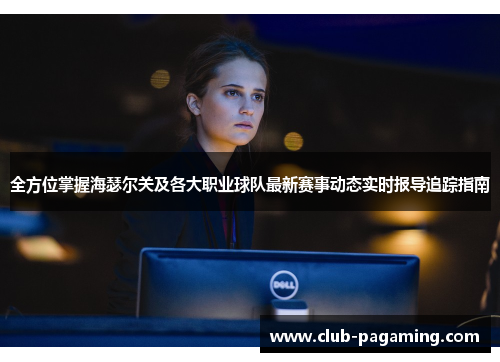 全方位掌握海瑟尔关及各大职业球队最新赛事动态实时报导追踪指南