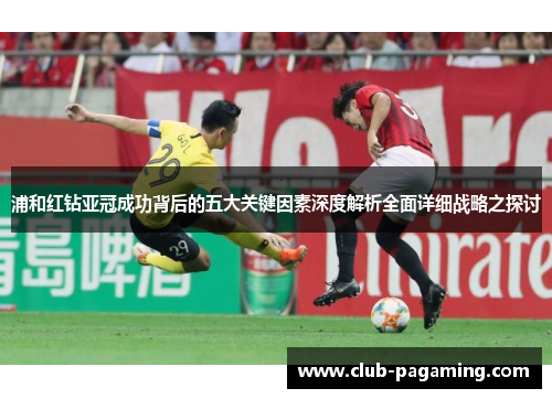 浦和红钻亚冠成功背后的五大关键因素深度解析全面详细战略之探讨