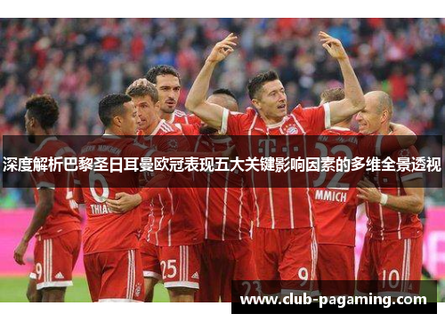 深度解析巴黎圣日耳曼欧冠表现五大关键影响因素的多维全景透视 深度解析巴黎圣日耳曼欧冠表现五大关键影响因素的多维全景透视