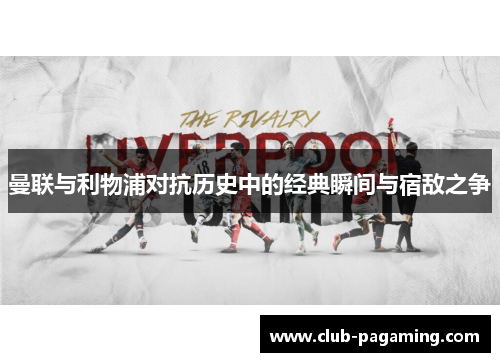 曼联与利物浦对抗历史中的经典瞬间与宿敌之争