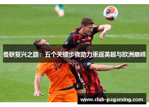 曼联复兴之路:五个关键步骤助力重返英超与欧洲巅峰 曼联复兴之路:五个关键步骤助力重返英超与欧洲巅峰