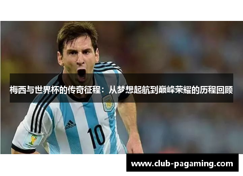 梅西与世界杯的传奇征程:从梦想起航到巅峰荣耀的历程回顾 梅西与世界杯的传奇征程:从梦想起航到巅峰荣耀的历程回顾