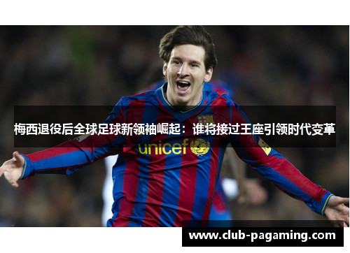 梅西退役后全球足球新领袖崛起:谁将接过王座引领时代变革 梅西退役后全球足球新领袖崛起:谁将接过王座引领时代变革