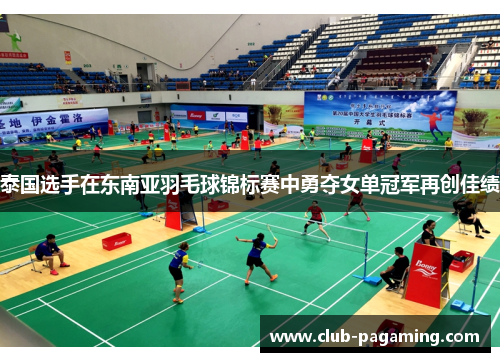 泰国选手在东南亚羽毛球锦标赛中勇夺女单冠军再创佳绩 泰国选手在东南亚羽毛球锦标赛中勇夺女单冠军再创佳绩